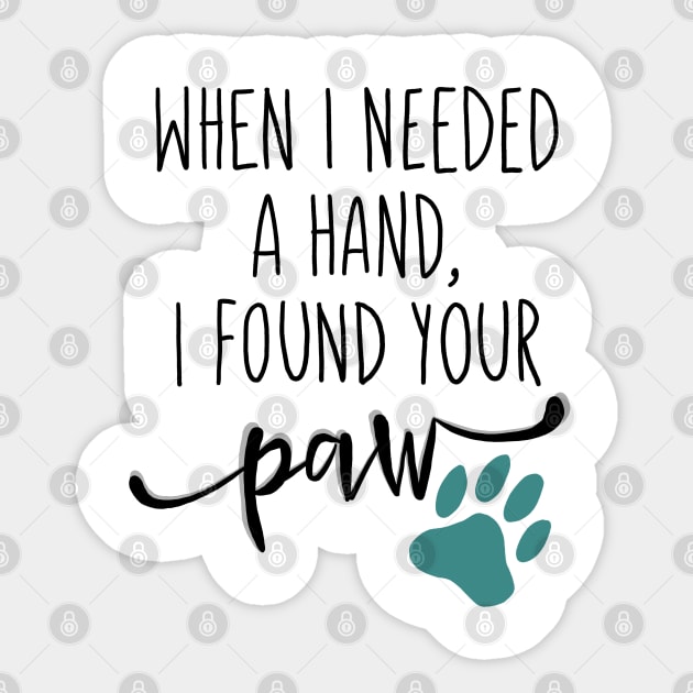 When I Needed a Hand, I Found Your Paw Sticker by ketchambr